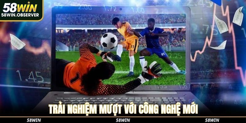 Trải nghiệm mượt với công nghệ mới của thể thao 58win